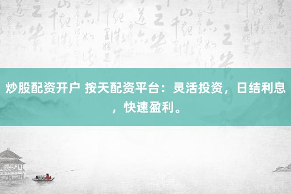 炒股配资开户 按天配资平台：灵活投资，日结利息，快速盈利。