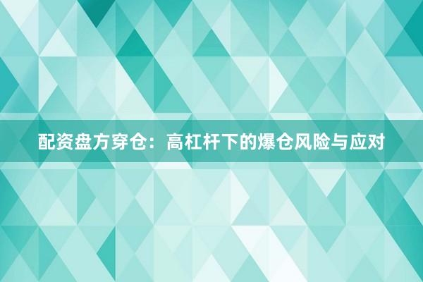 配资盘方穿仓：高杠杆下的爆仓风险与应对