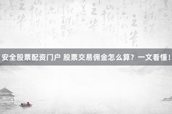 安全股票配资门户 股票交易佣金怎么算？一文看懂！