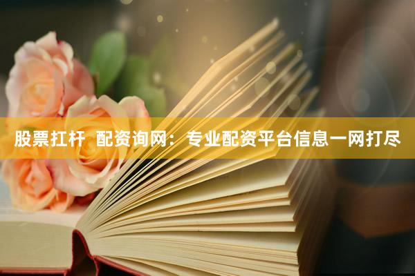 股票扛杆  配资询网：专业配资平台信息一网打尽