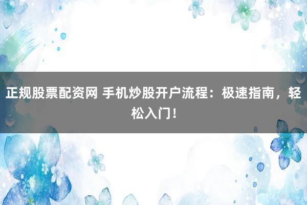 正规股票配资网 手机炒股开户流程：极速指南，轻松入门！