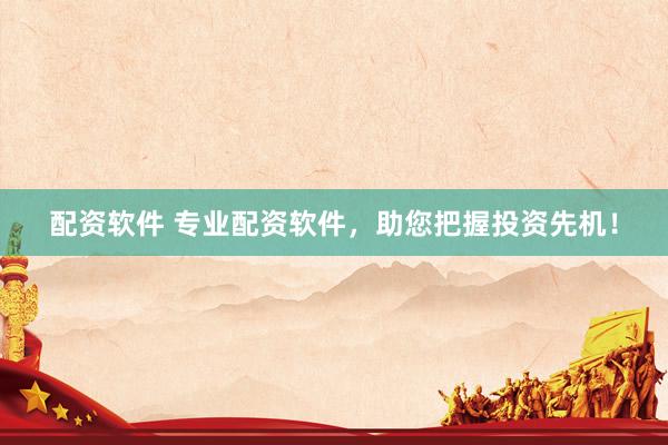 配资软件 专业配资软件，助您把握投资先机！