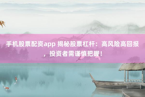 手机股票配资app 揭秘股票杠杆：高风险高回报，投资者需谨慎把握！