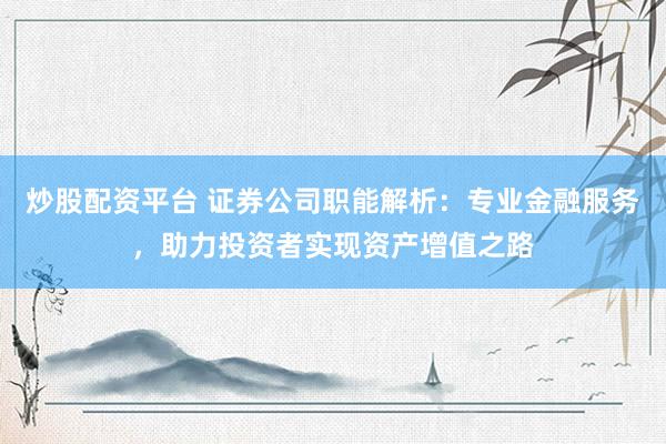 炒股配资平台 证券公司职能解析：专业金融服务，助力投资者实现资产增值之路
