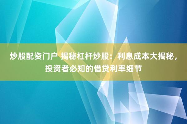 炒股配资门户 揭秘杠杆炒股：利息成本大揭秘，投资者必知的借贷利率细节