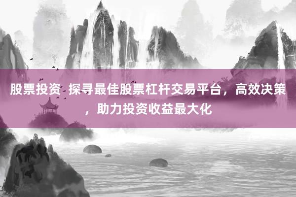 股票投资  探寻最佳股票杠杆交易平台，高效决策，助力投资收益最大化