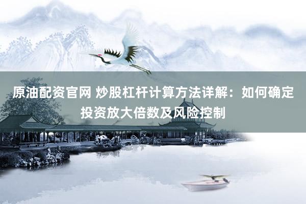 原油配资官网 炒股杠杆计算方法详解：如何确定投资放大倍数及风险控制