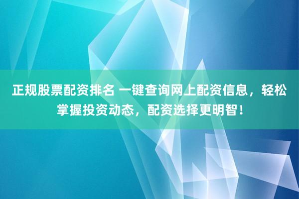 正规股票配资排名 一键查询网上配资信息，轻松掌握投资动态，配资选择更明智！