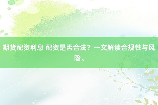 期货配资利息 配资是否合法？一文解读合规性与风险。