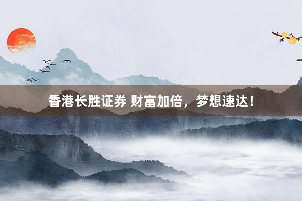 香港长胜证券 财富加倍，梦想速达！