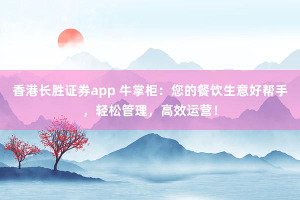 香港长胜证券app 牛掌柜：您的餐饮生意好帮手，轻松管理，高效运营！