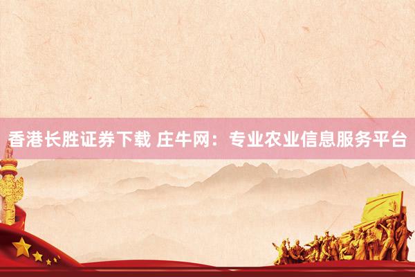香港长胜证券下载 庄牛网：专业农业信息服务平台