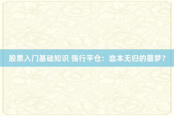 股票入门基础知识 强行平仓：血本无归的噩梦？