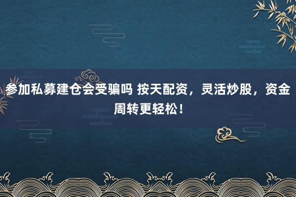 参加私募建仓会受骗吗 按天配资，灵活炒股，资金周转更轻松！