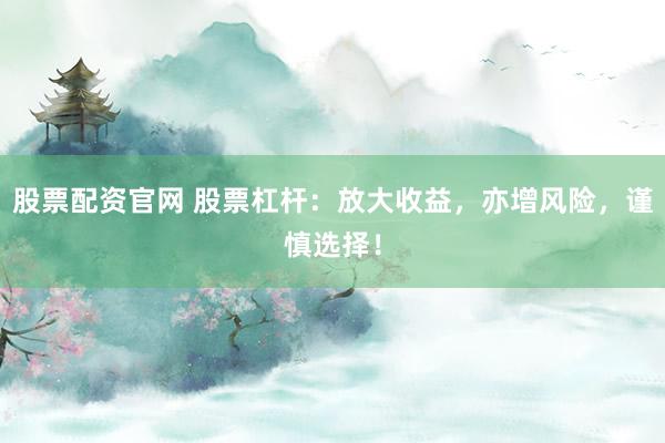 股票配资官网 股票杠杆：放大收益，亦增风险，谨慎选择！