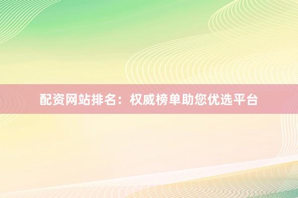 配资网站排名：权威榜单助您优选平台