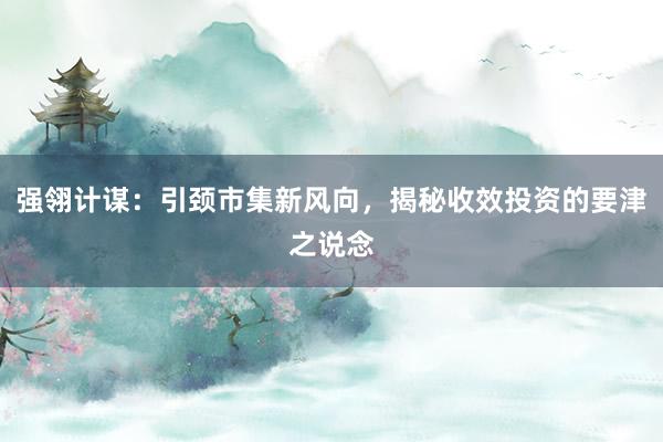 强翎计谋：引颈市集新风向，揭秘收效投资的要津之说念