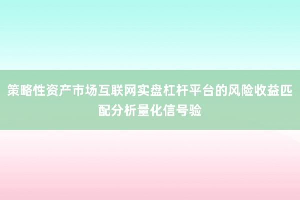 策略性资产市场互联网实盘杠杆平台的风险收益匹配分析量化信号验