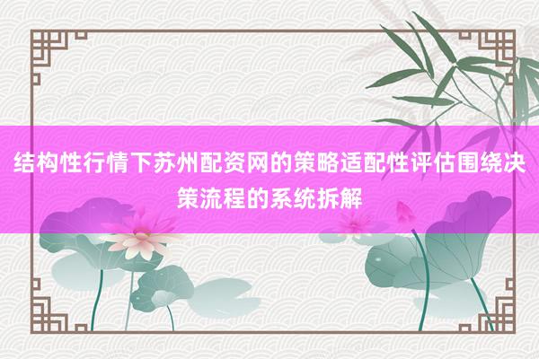结构性行情下苏州配资网的策略适配性评估围绕决策流程的系统拆解