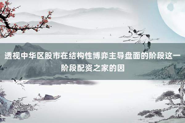 透视中华区股市在结构性博弈主导盘面的阶段这一阶段配资之家的因
