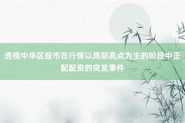 透视中华区股市在行情以局部亮点为主的阶段中正配配资的突发事件