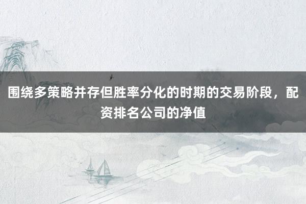 围绕多策略并存但胜率分化的时期的交易阶段，配资排名公司的净值