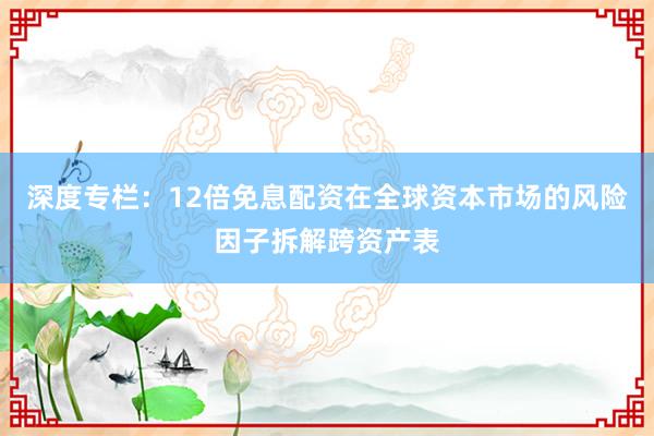 深度专栏：12倍免息配资在全球资本市场的风险因子拆解跨资产表