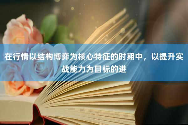 在行情以结构博弈为核心特征的时期中，以提升实战能力为目标的进