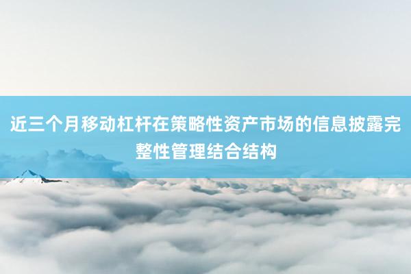 近三个月移动杠杆在策略性资产市场的信息披露完整性管理结合结构