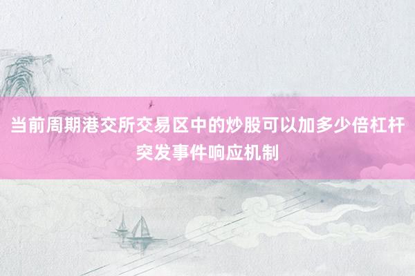 当前周期港交所交易区中的炒股可以加多少倍杠杆突发事件响应机制