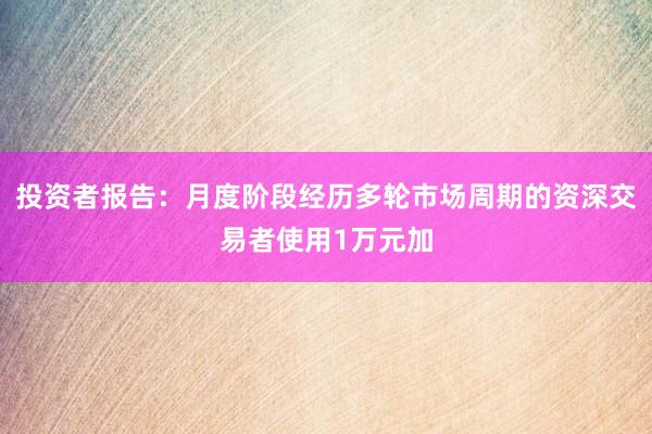 投资者报告：月度阶段经历多轮市场周期的资深交易者使用1万元加