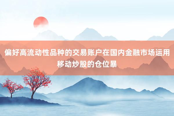 偏好高流动性品种的交易账户在国内金融市场运用移动炒股的仓位暴