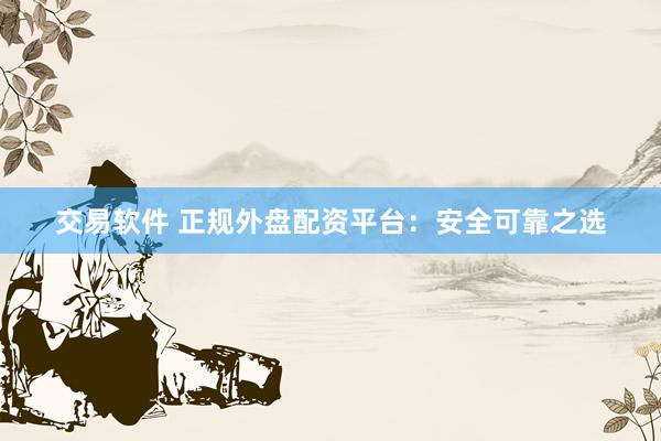 交易软件 正规外盘配资平台：安全可靠之选
