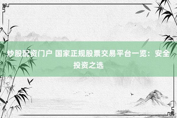 炒股配资门户 国家正规股票交易平台一览：安全投资之选