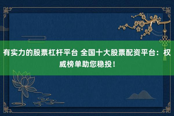 有实力的股票杠杆平台 全国十大股票配资平台：权威榜单助您稳投！
