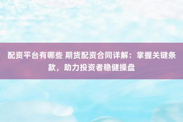 配资平台有哪些 期货配资合同详解：掌握关键条款，助力投资者稳健操盘