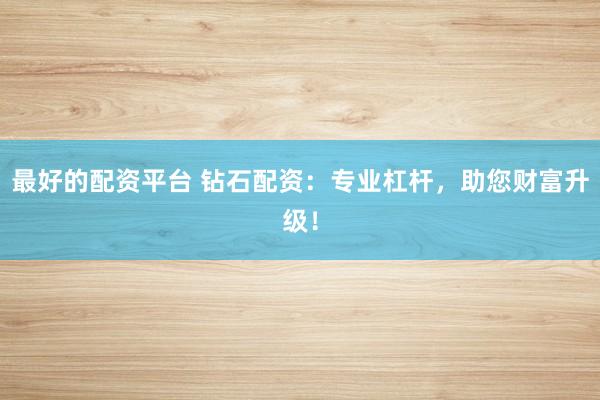 最好的配资平台 钻石配资：专业杠杆，助您财富升级！