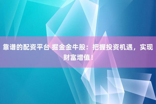 靠谱的配资平台 掘金金牛股：把握投资机遇，实现财富增值！