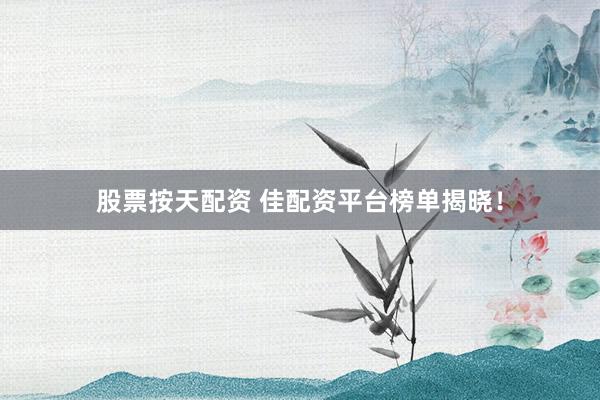 股票按天配资 佳配资平台榜单揭晓！