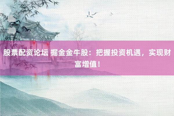 股票配资论坛 掘金金牛股：把握投资机遇，实现财富增值！